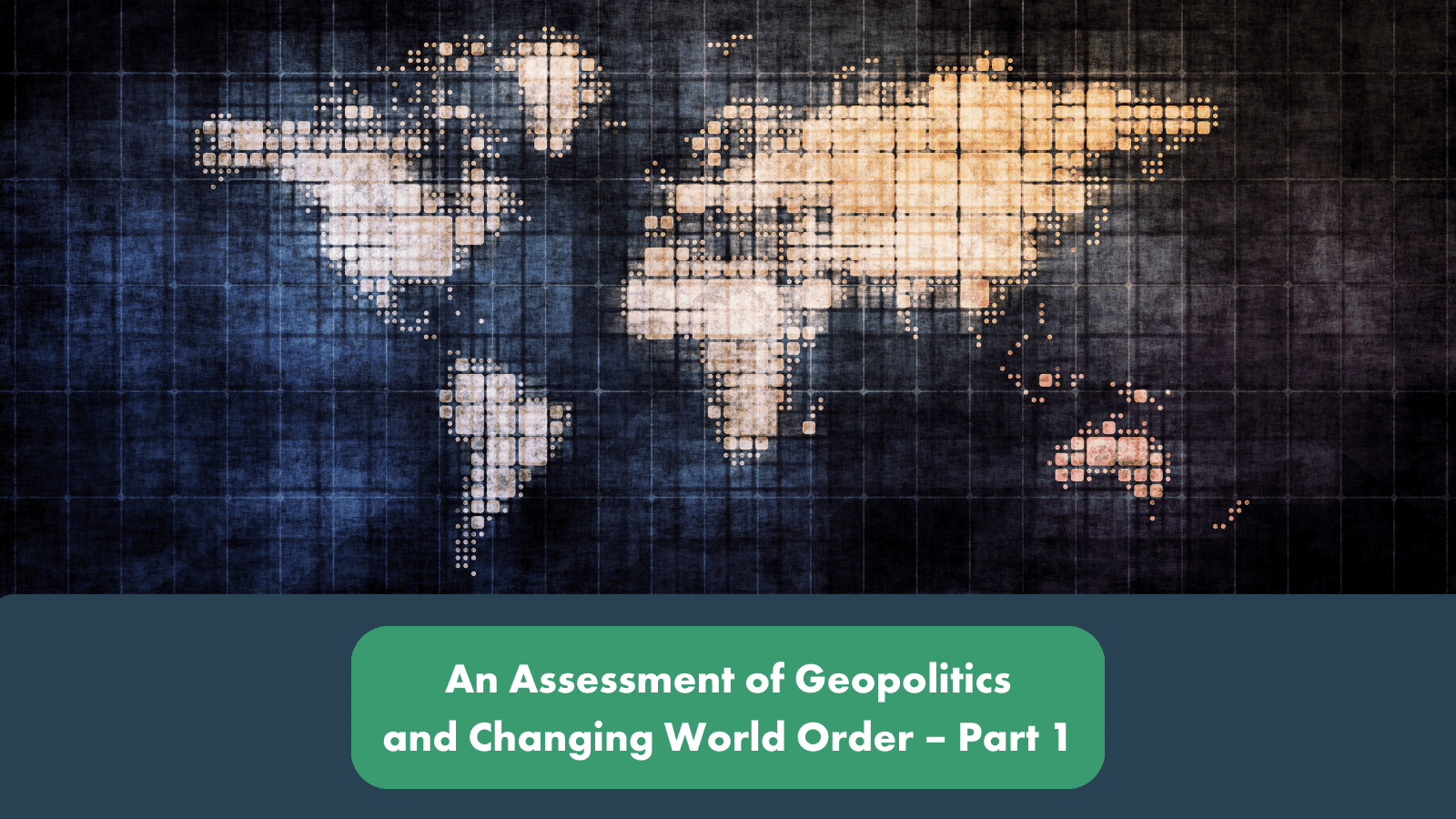 An Assessment of Geopolitics and Changing World Order – Part 1